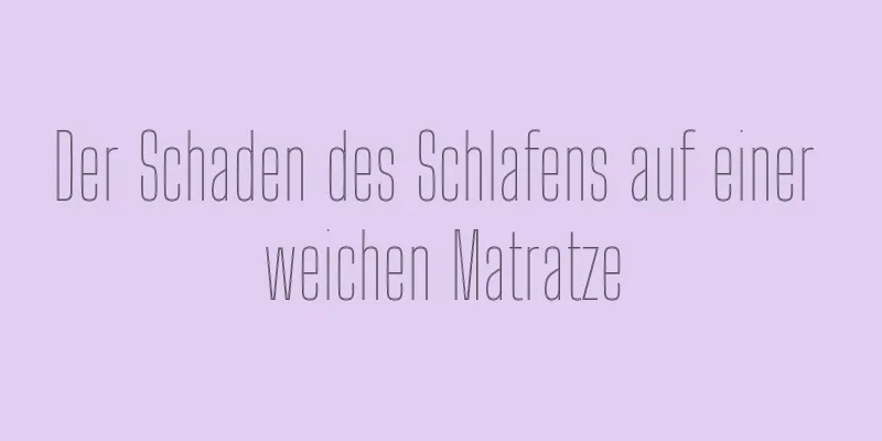 Der Schaden des Schlafens auf einer weichen Matratze