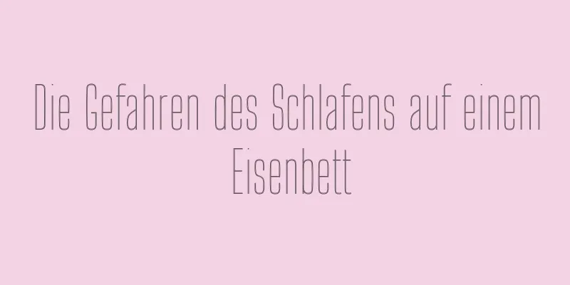 Die Gefahren des Schlafens auf einem Eisenbett