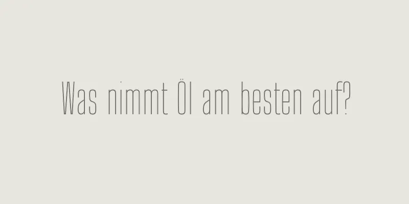 Was nimmt Öl am besten auf?