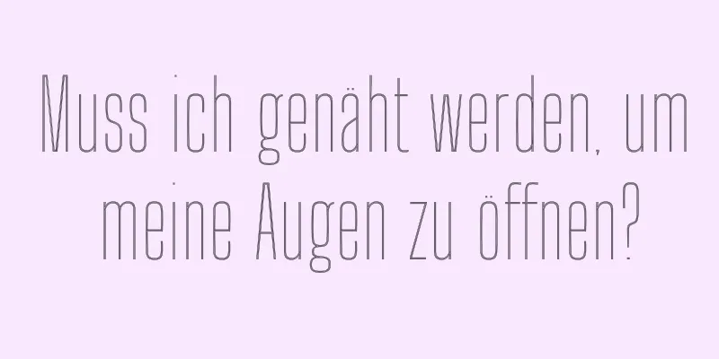 Muss ich genäht werden, um meine Augen zu öffnen?