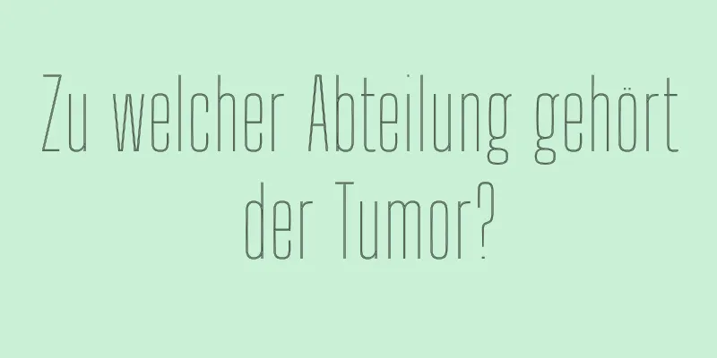 Zu welcher Abteilung gehört der Tumor?
