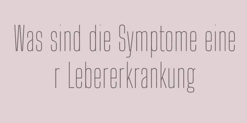 Was sind die Symptome einer Lebererkrankung