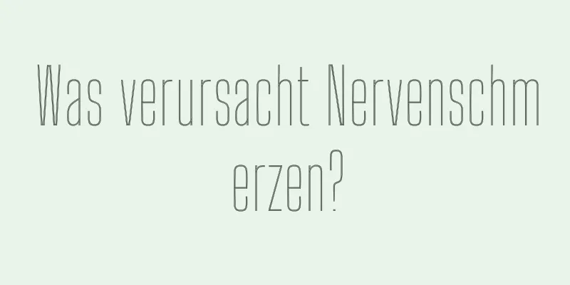 Was verursacht Nervenschmerzen?