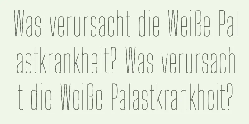 Was verursacht die Weiße Palastkrankheit? Was verursacht die Weiße Palastkrankheit?