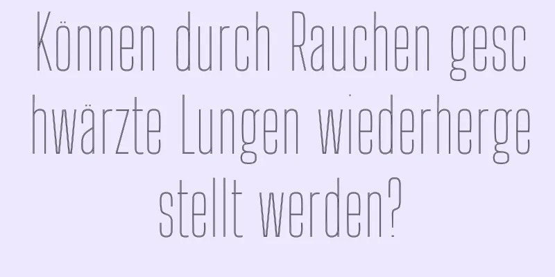 Können durch Rauchen geschwärzte Lungen wiederhergestellt werden?