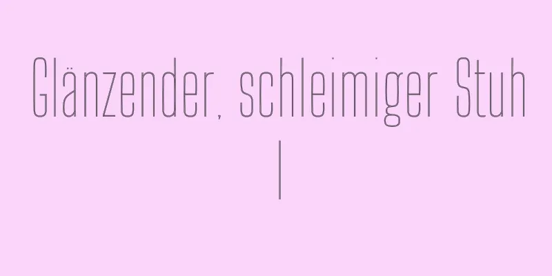 Glänzender, schleimiger Stuhl