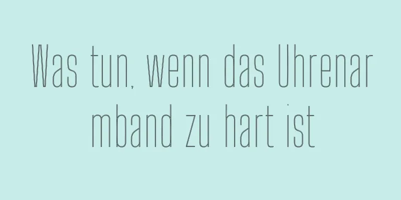 Was tun, wenn das Uhrenarmband zu hart ist