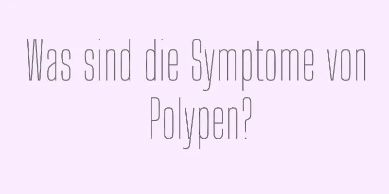 Was sind die Symptome von Polypen?