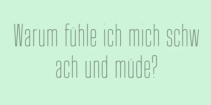 Warum fühle ich mich schwach und müde?