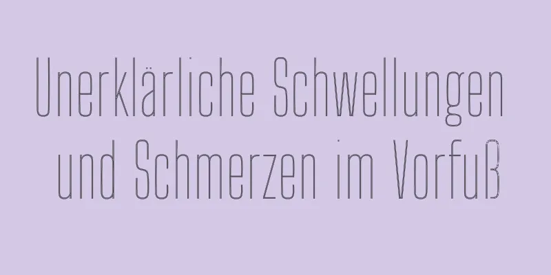 Unerklärliche Schwellungen und Schmerzen im Vorfuß