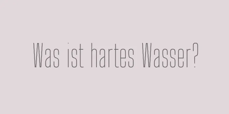 Was ist hartes Wasser?