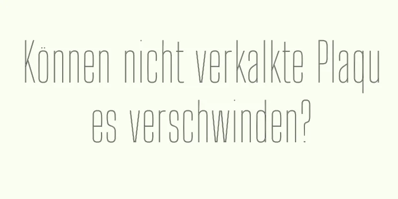 Können nicht verkalkte Plaques verschwinden?