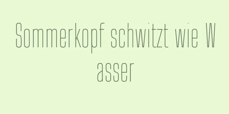 Sommerkopf schwitzt wie Wasser
