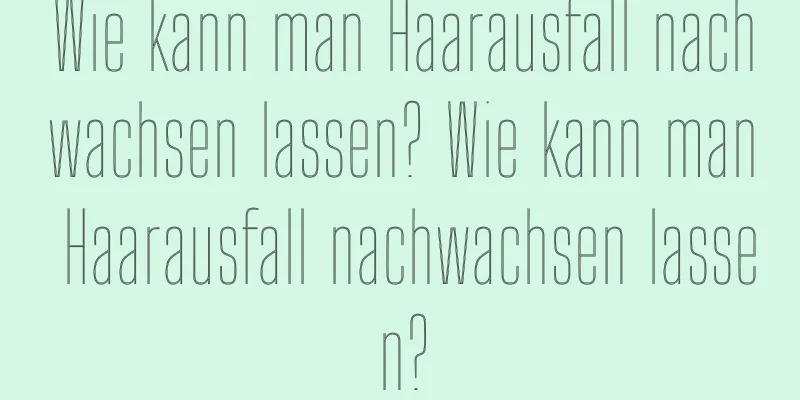 Wie kann man Haarausfall nachwachsen lassen? Wie kann man Haarausfall nachwachsen lassen?