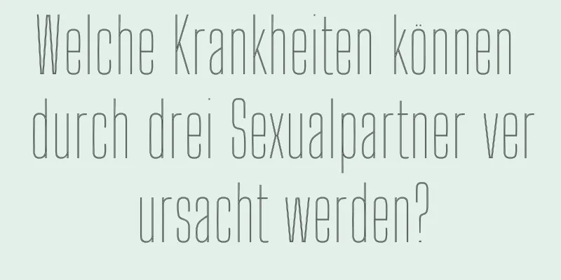 Welche Krankheiten können durch drei Sexualpartner verursacht werden?