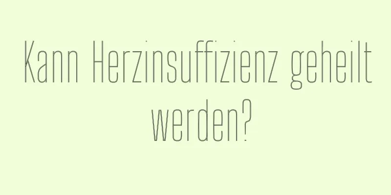 Kann Herzinsuffizienz geheilt werden?
