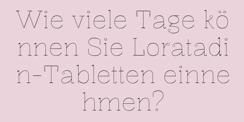 Wie viele Tage können Sie Loratadin-Tabletten einnehmen?
