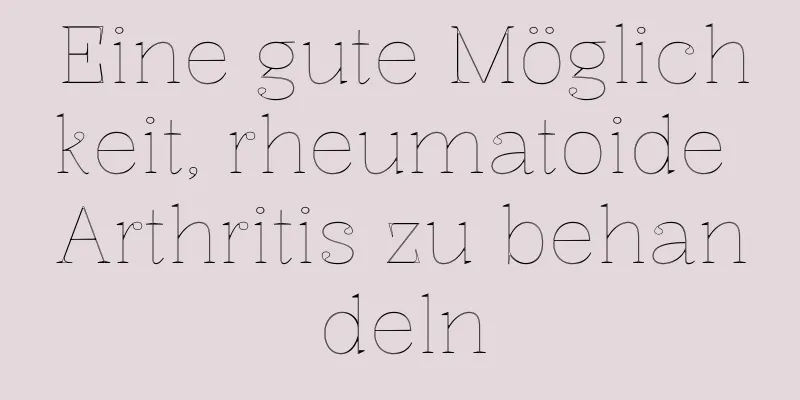Eine gute Möglichkeit, rheumatoide Arthritis zu behandeln