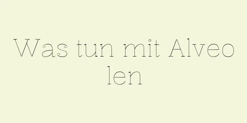 Was tun mit Alveolen