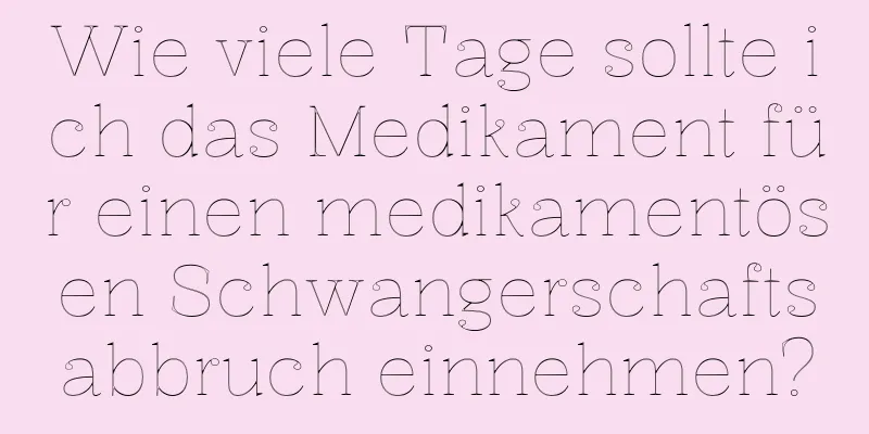 Wie viele Tage sollte ich das Medikament für einen medikamentösen Schwangerschaftsabbruch einnehmen?