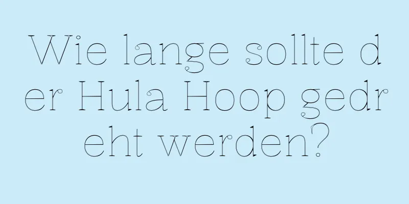 Wie lange sollte der Hula Hoop gedreht werden?