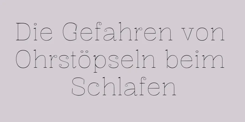Die Gefahren von Ohrstöpseln beim Schlafen