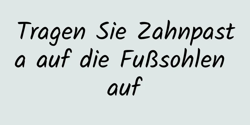 Tragen Sie Zahnpasta auf die Fußsohlen auf