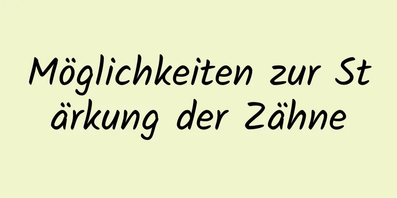 Möglichkeiten zur Stärkung der Zähne