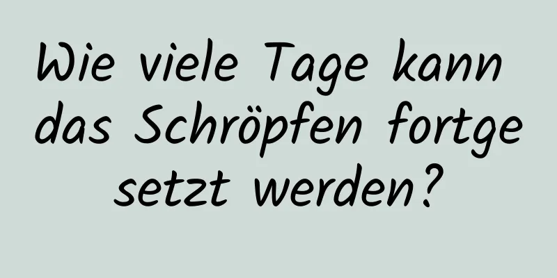 Wie viele Tage kann das Schröpfen fortgesetzt werden?