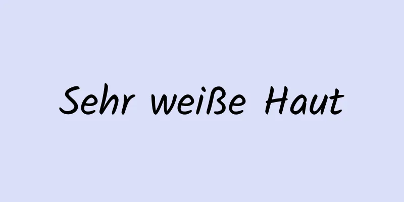 Sehr weiße Haut