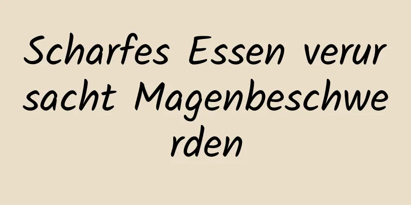 Scharfes Essen verursacht Magenbeschwerden