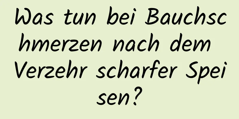 Was tun bei Bauchschmerzen nach dem Verzehr scharfer Speisen?