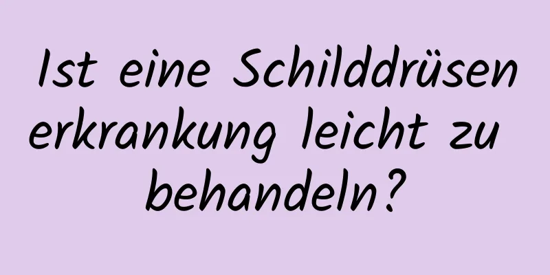 Ist eine Schilddrüsenerkrankung leicht zu behandeln?