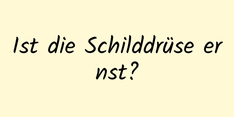 Ist die Schilddrüse ernst?