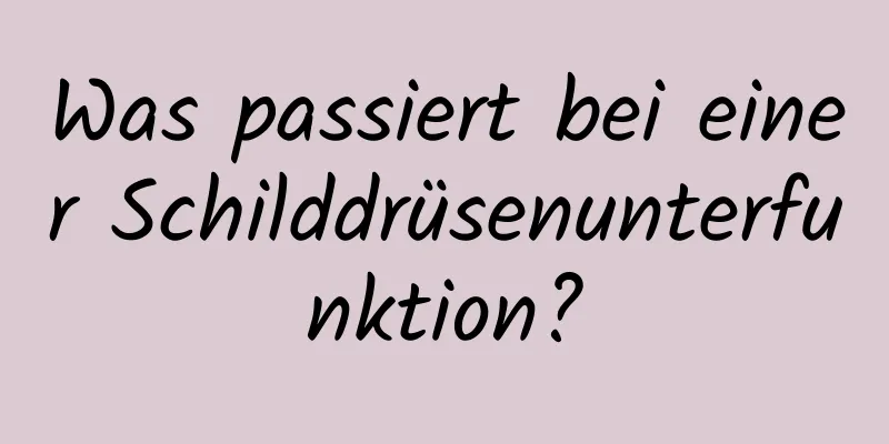 Was passiert bei einer Schilddrüsenunterfunktion?