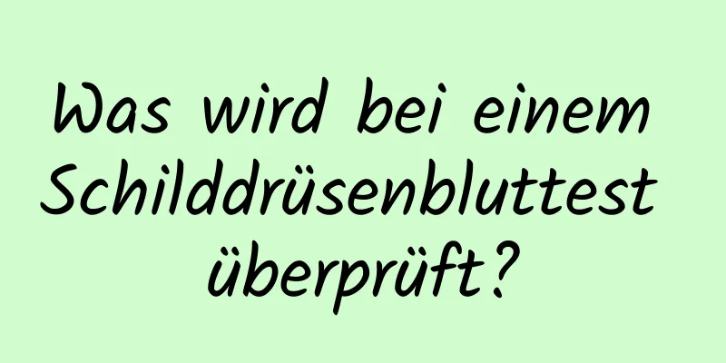 Was wird bei einem Schilddrüsenbluttest überprüft?
