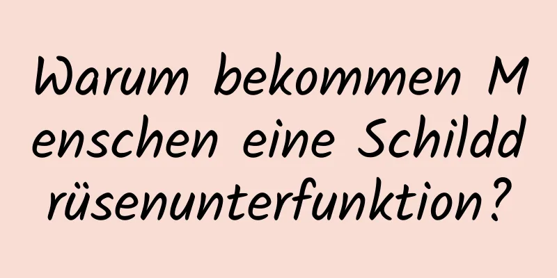 Warum bekommen Menschen eine Schilddrüsenunterfunktion?