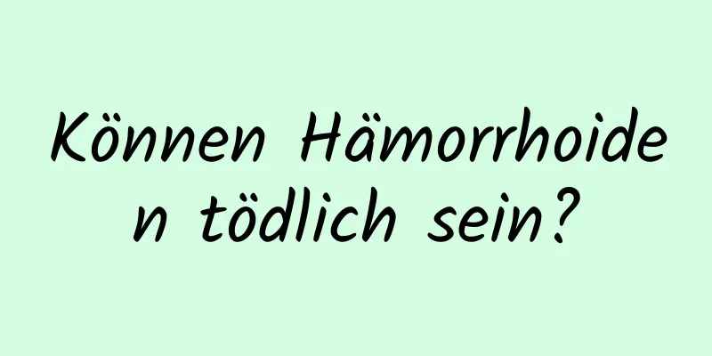 Können Hämorrhoiden tödlich sein?