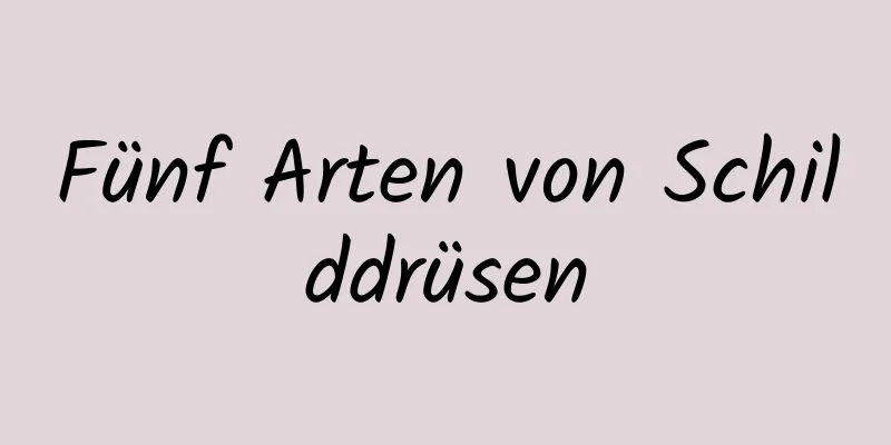 Fünf Arten von Schilddrüsen