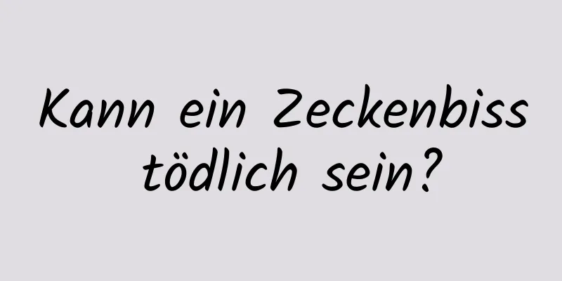 Kann ein Zeckenbiss tödlich sein?