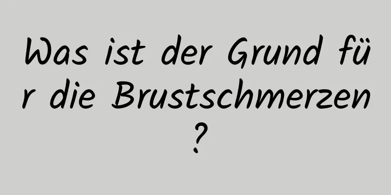 Was ist der Grund für die Brustschmerzen?