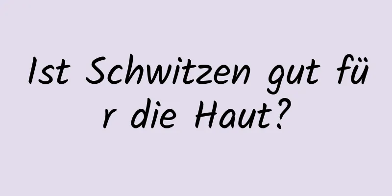Ist Schwitzen gut für die Haut?
