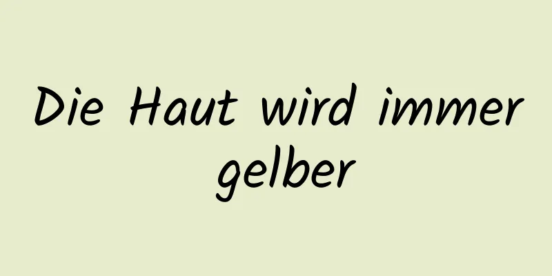 Die Haut wird immer gelber