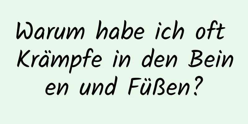Warum habe ich oft Krämpfe in den Beinen und Füßen?