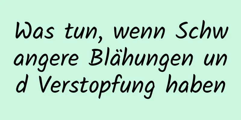 Was tun, wenn Schwangere Blähungen und Verstopfung haben