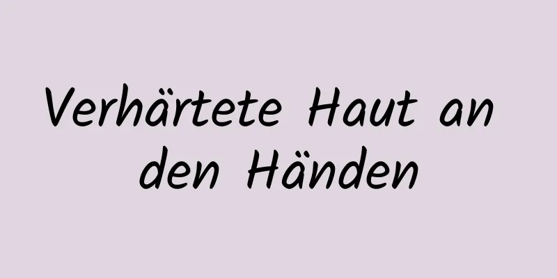 Verhärtete Haut an den Händen