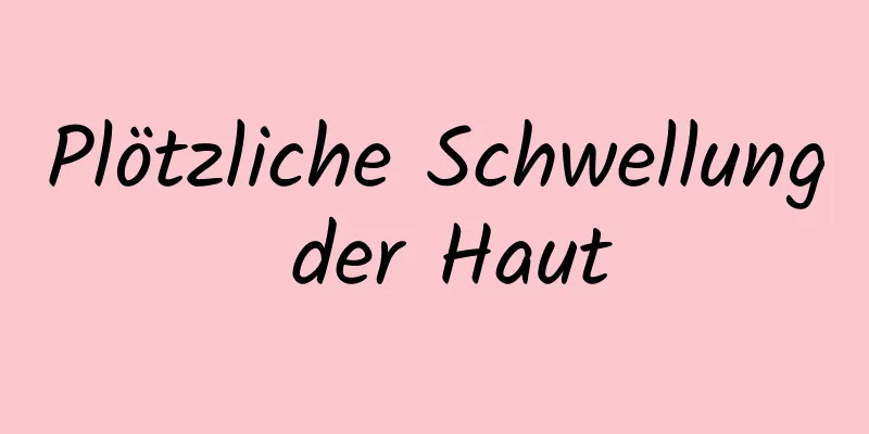 Plötzliche Schwellung der Haut
