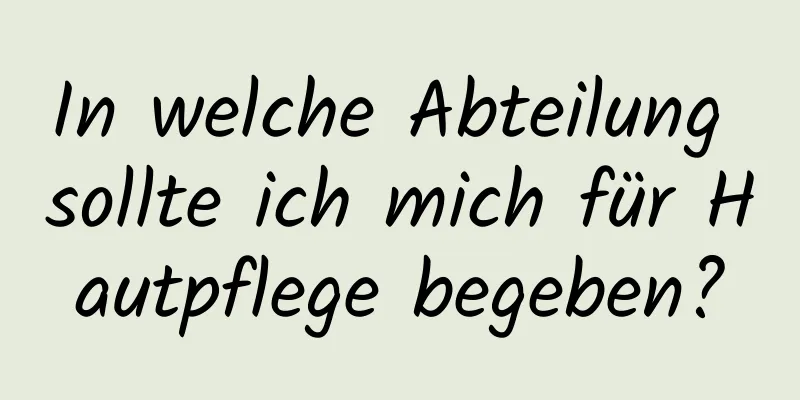In welche Abteilung sollte ich mich für Hautpflege begeben?