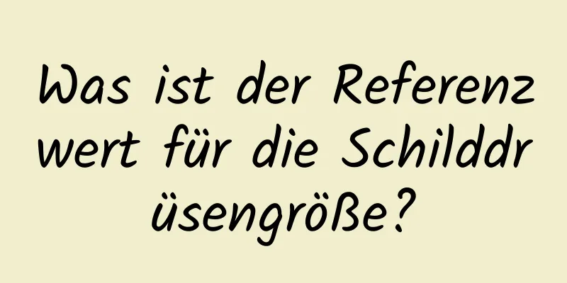 Was ist der Referenzwert für die Schilddrüsengröße?
