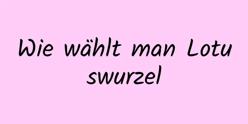 Wie wählt man Lotuswurzel